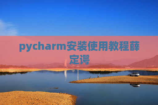 pycharm安装使用教程薛定谔 pycharm安装使用教程薛定谔